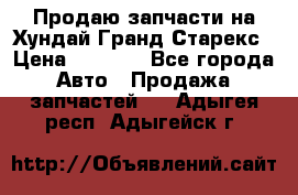 Продаю запчасти на Хундай Гранд Старекс › Цена ­ 1 500 - Все города Авто » Продажа запчастей   . Адыгея респ.,Адыгейск г.